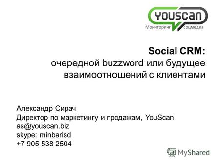 Александр Сирач Директор по маркетингу и продажам, YouScan as@youscan.biz skype: minbarisd +7 905 538 2504 Social CRM: очередной buzzword или будущее взаимоотношений.