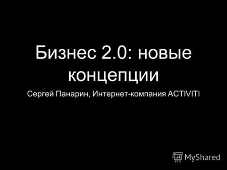 Бизнес 2.0: новые концепции Сергей Панарин, Интернет-компания ACTIVITI.