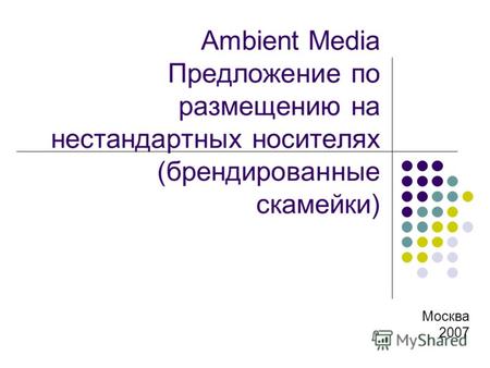 Ambient Media Предложение по размещению на нестандартных носителях (брендированные скамейки) Москва 2007.