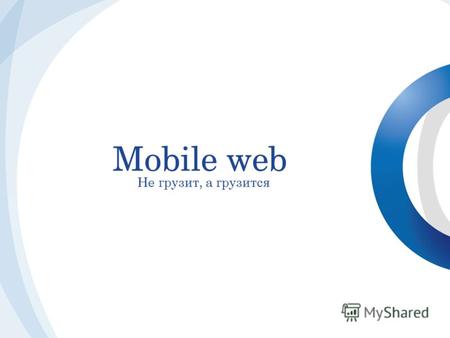 Mobile web Не грузит, а грузится. В России более трети всех пользователей интернета регулярно используют мобильный телефон для поиска необходимых товаров.