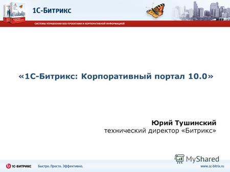 «1С-Битрикс: Корпоративный портал 10.0» Юрий Тушинский технический директор «Битрикс»