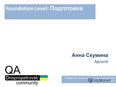 Foundation Level: Подготовка Анна Скумина Apriorit Сообщество Тестировщиков Днепропетровска 24/03/2011.
