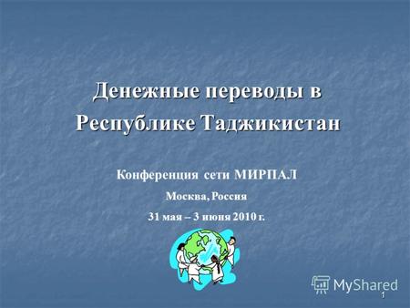 1 Денежные переводы в Денежные переводы в Республике Таджикистан Республике Таджикистан Конференция сети МИРПАЛ Москва, Россия 31 мая – 3 июня 2010 г.