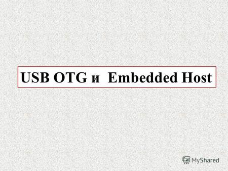 USB OTG и Embedded Host. ОСНОВНЫЕ ТЕМЫ Спецификация USB Окружение USB OTG против Embedded Host Embedded Host USB On-The-Go Устройства USB OTG - Особенности.