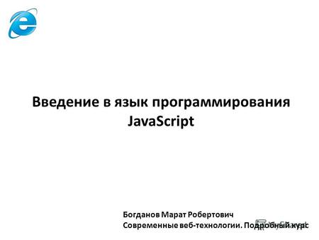 Богданов Марат Робертович Современные веб-технологии. Подробный курс Введение в язык программирования JavaScript.