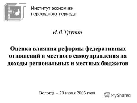 Оценка влияния реформы федеративных отношений и местного самоуправления на доходы региональных и местных бюджетов И.В.Трунин Вологда – 20 июня 2003 года.