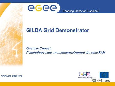 Enabling Grids for E-sciencE www.eu-egee.org GILDA Grid Demonstrator Олешко Сергей Петербургский институт ядерной физики РАН.