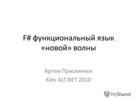 F# функциональный язык «новой» волны Артем Присяжнюк Kiev ALT.NET 2010.