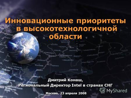 1 Инновационные приоритеты в высокотехнологичной области Дмитрий Конаш, Региональный Директор Intel в странах СНГ Инновационные приоритеты в высокотехнологичной.