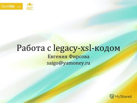 Работа с legacy-xsl-кодом Евгения Фирсова saigo@yamoney.ru.