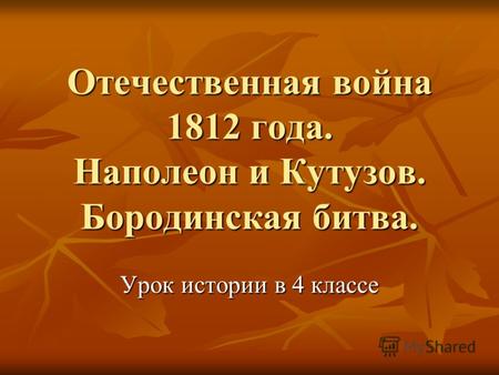 Отечественная война 1812 года. Наполеон и Кутузов. Бородинская битва. Урок истории в 4 классе.