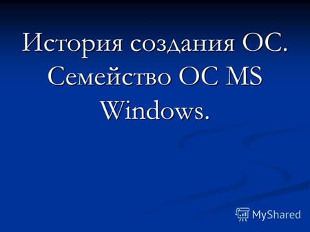 История создания ОС. Семейство ОС MS Windows.. Операционная система базовый комплекс компьютерных программ, обеспечивающий управление аппаратными средствами.