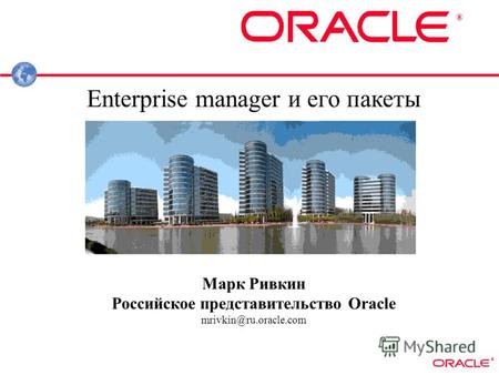 ® ® Enterprise manager и его пакеты Марк Ривкин Российское представительство Oracle mrivkin@ru.oracle.com.