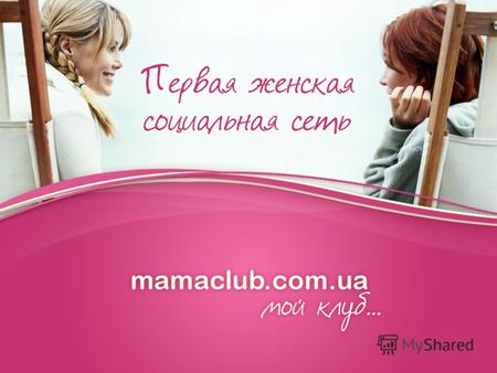 O mamaclub.ua mamaclub.ua – это клуб, дарящий тепло и доброту для женщин, которые заботятся о себе и своей семье; 25 000 посетителей в неделю* 65 000.