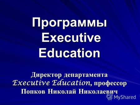 Программы Еxecutive Education Директор департамента Executive Education, профессор Попков Николай Николаевич.