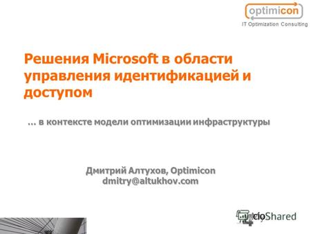 Решения Microsoft в области управления идентификацией и доступом Дмитрий Алтухов, Optimicon dmitry@altukhov.com IT Optimization Consulting … в контексте.