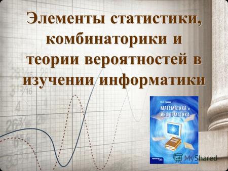 Элементы статистики, комбинаторики и теории вероятностей в изучении информатики.