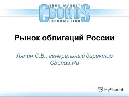 Рынок облигаций России Лялин С.В., генеральный директор Cbonds.Ru.