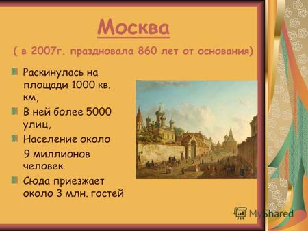 Москва ( в 2007г. праздновала 860 лет от основания) Раскинулась на площади 1000 кв. км, В ней более 5000 улиц, Население около 9 миллионов человек Сюда.
