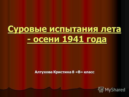 Суровые испытания лета - осени 1941 года Суровые испытания лета - осени 1941 года Алтухова Кристина 8 «В» класс.