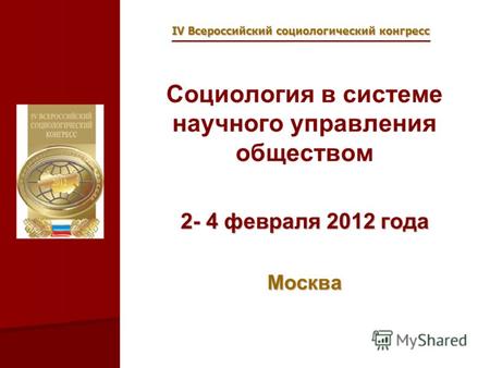 IV Всероссийский социологический конгресс Социология в системе научного управления обществом 2- 4 февраля 2012 года Москва.