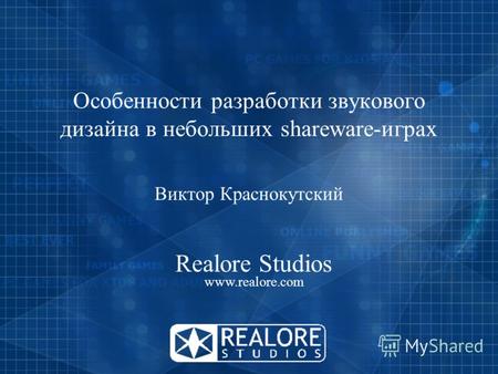 Особенности разработки звукового дизайна в небольших shareware-играх Виктор Краснокутский Realore Studios www.realore.com.