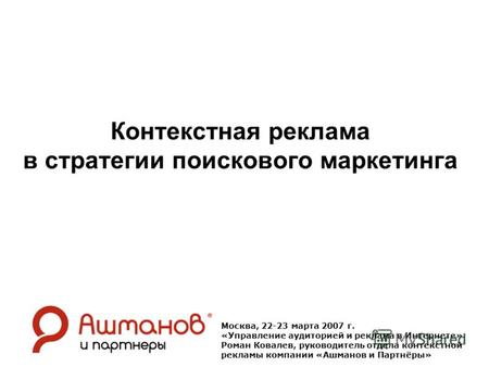 Контекстная реклама в стратегии поискового маркетинга Москва, 22-23 марта 2007 г. «Управление аудиторией и реклама в Интернете» Роман Ковалев, руководитель.