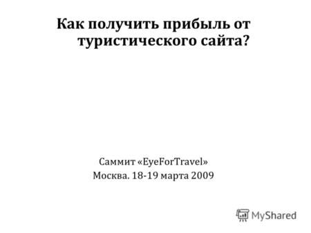 Как получить прибыль от туристического сайта? Саммит «EyeForTravel» Москва. 18-19 марта 2009.