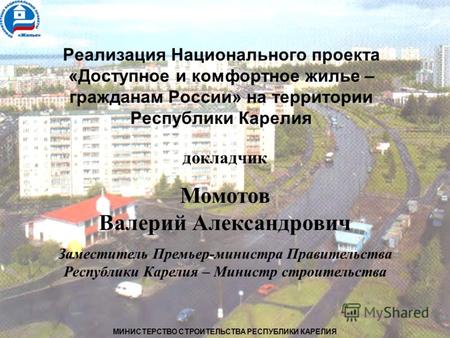Реализация Национального проекта «Доступное и комфортное жилье – гражданам России» на территории Республики Карелия докладчик Момотов Валерий Александрович.