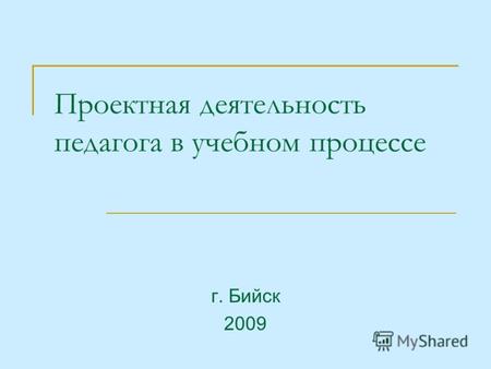 Проектная деятельность педагога в учебном процессе г. Бийск 2009.