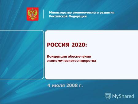 4 июля 2008 г. РОССИЯ 2020: Концепция обеспечения экономического лидерства Министерство экономического развития Российской Федерации.