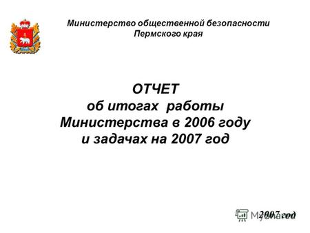 ОТЧЕТ об итогах работы Министерства в 2006 году и задачах на 2007 год 2007 год Министерство общественной безопасности Пермского края.