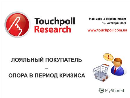 Www.touchpoll.com.ua Mall Expo & Retailtainment 1-3 октября 2009 ЛОЯЛЬНЫЙ ПОКУПАТЕЛЬ – ОПОРА В ПЕРИОД КРИЗИСА !
