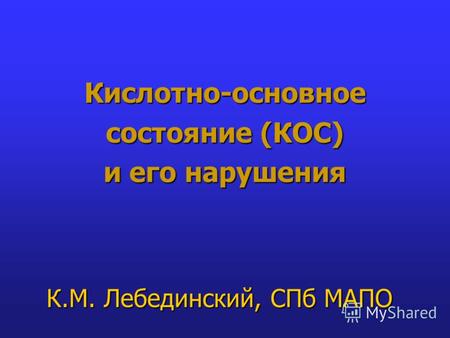 Кислотно-основное состояние (КОС) и его нарушения К.М. Лебединский, СПб МАПО.