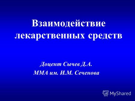 Взаимодействие лекарственных средств Доцент Сычев Д.А. ММА им. И.М. Сеченова.