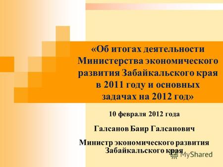 «Об итогах деятельности Министерства экономического развития Забайкальского края в 2011 году и основных задачах на 2012 год» 10 февраля 2012 года Галсанов.