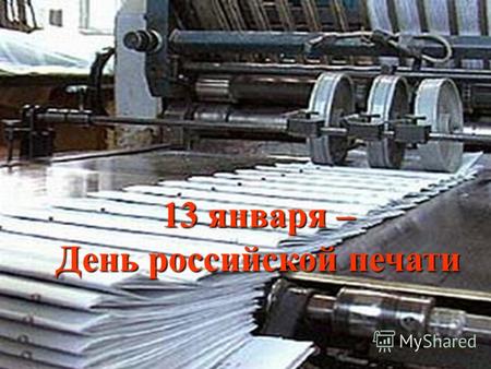 13 января – День российской печати. 13 января отмечается День российской печати. Этот праздник был учрежден Указом Верховного Совета РСФСР в 1992 году.