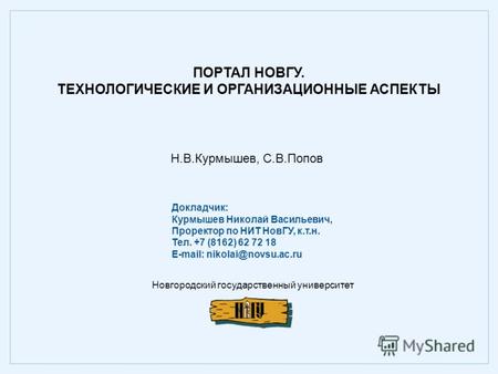 Н.В.Курмышев, С.В.Попов ПОРТАЛ НОВГУ. ТЕХНОЛОГИЧЕСКИЕ И ОРГАНИЗАЦИОННЫЕ АСПЕКТЫ Новгородский государственный университет Докладчик: Курмышев Николай Васильевич,