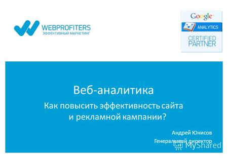 Веб-аналитика Как повысить эффективность сайта и рекламной кампании? Андрей Юнисов Генеральный директор.