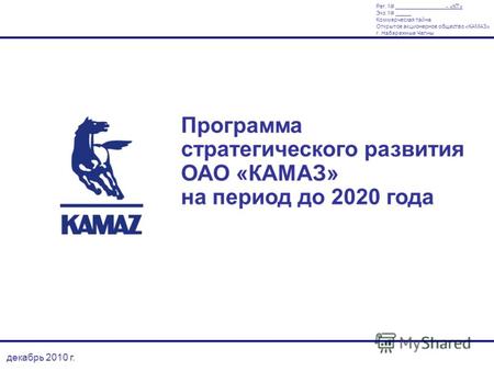 Декабрь 2010 г. Программа стратегического развития ОАО «КАМАЗ» на период до 2020 года Рег. - «КТ» Экз. _____ Коммерческая тайна Открытое акционерное общество.
