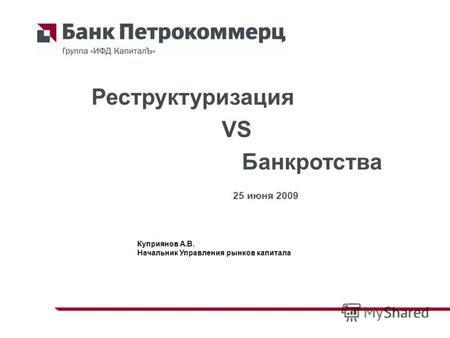 Куприянов А.В. Начальник Управления рынков капитала Реструктуризация VS Банкротства 25 июня 2009.