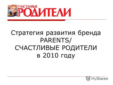 Стратегия развития бренда PARENTS/ СЧАСТЛИВЫЕ РОДИТЕЛИ в 2010 году.
