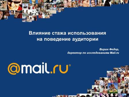 Влияние стажа использования на поведение аудитории Вирин Федор, директор по исследованиям Mail.ru.
