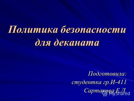Политика безопасности для деканата Подготовила: cтудентка гр.И-411 Сартакова Е.Л.