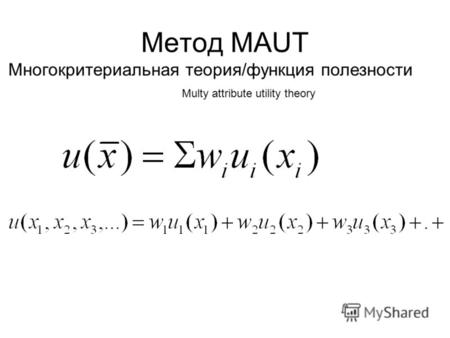 Метод MAUT Многокритериальная теория/функция полезности Multy attribute utility theory.