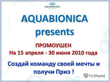 AQUABIONICA presents ПРОМОУШЕН На 15 апреля - 30 июня 2010 года Создай команду своей мечты и получи Приз !