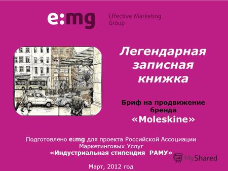 Легендарная записная книжка Бриф на продвижение бренда «Moleskine» Подготовлено e:mg для проекта Российской Ассоциации Маркетинговых Услуг «Индустриальная.