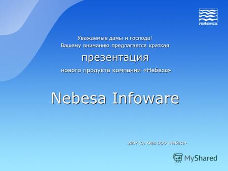 Уважаемые дамы и господа! Вашему вниманию предлагается краткая презентация нового продукта компании «Небеса» нового продукта компании «Небеса» Nebesa Infoware.