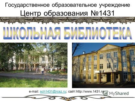 Государственное образовательное учреждение Центр образования 1431 e-mail: sch1431@rcsz.ru; сайт: