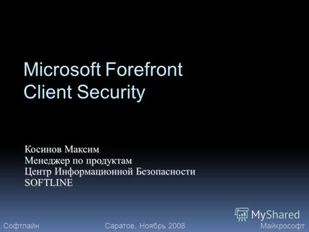 Microsoft Forefront Client Security Косинов Максим Менеджер по продуктам Центр Информационной Безопасности SOFTLINE СофтлайнМайкрософтСаратов, Ноябрь 2008.